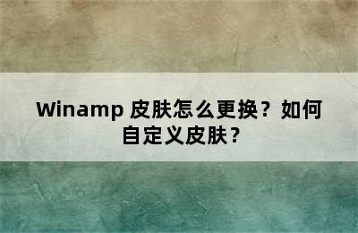 Winamp 皮肤怎么更换？如何自定义皮肤？
